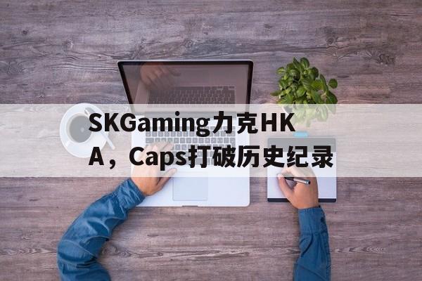 PG SOFT游戏-SKGaming力克HKA，Caps打破历史纪录