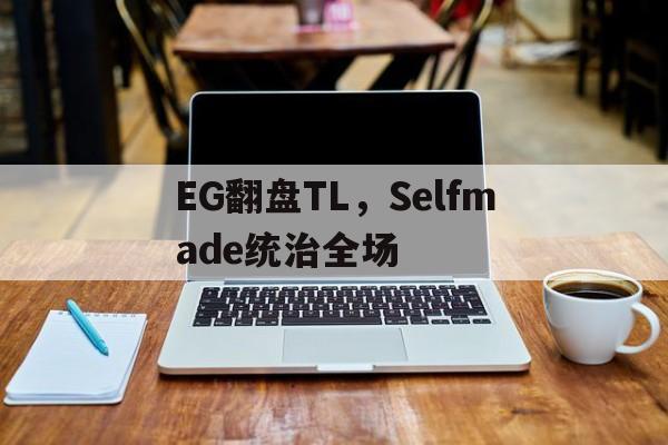 EG翻盘TL，Selfmade统治全场的简单介绍